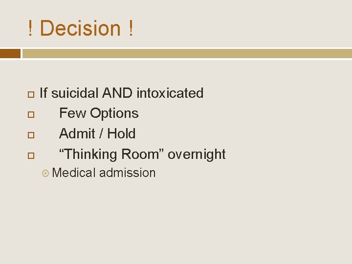 ! Decision ! If suicidal AND intoxicated Few Options Admit / Hold “Thinking Room”