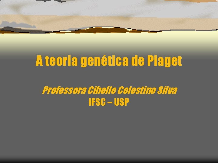 A teoria genética de Piaget Professora Cibelle Celestino Silva IFSC – USP 