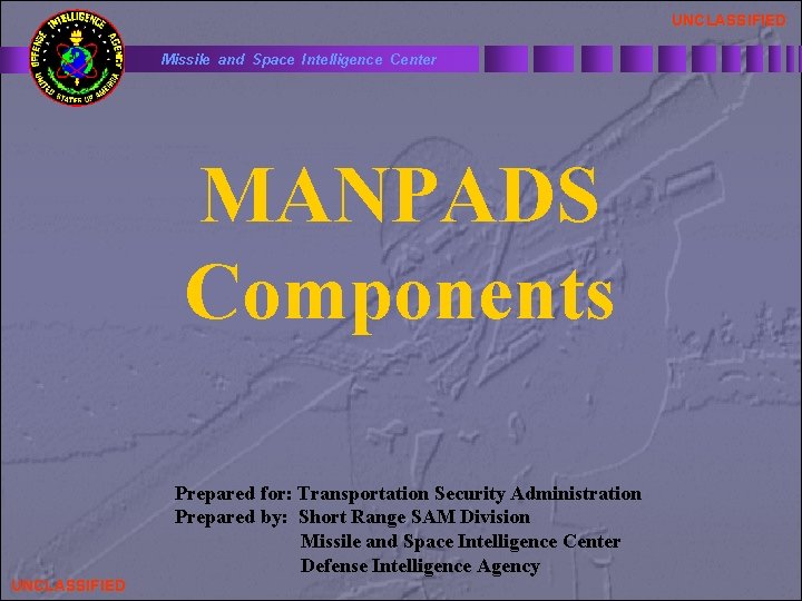 UNCLASSIFIED Missile and Space Intelligence Center MANPADS Components Prepared for: Transportation Security Administration Prepared