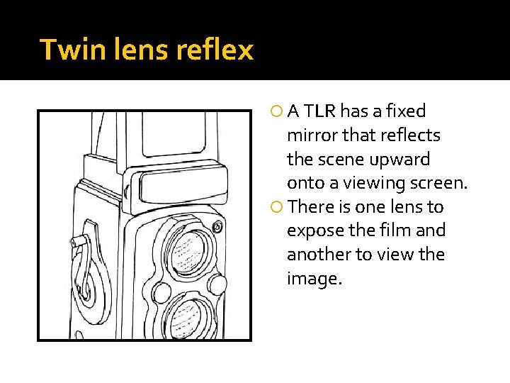 Twin lens reflex A TLR has a fixed mirror that reflects the scene upward