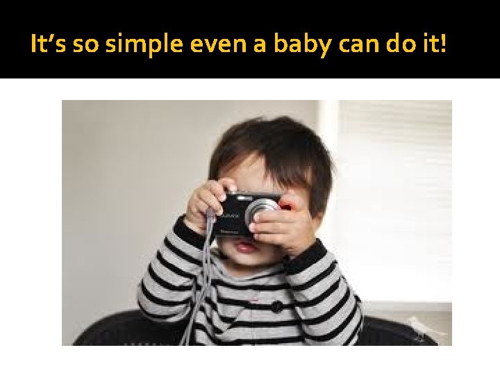 It’s so simple even a baby can do it! 