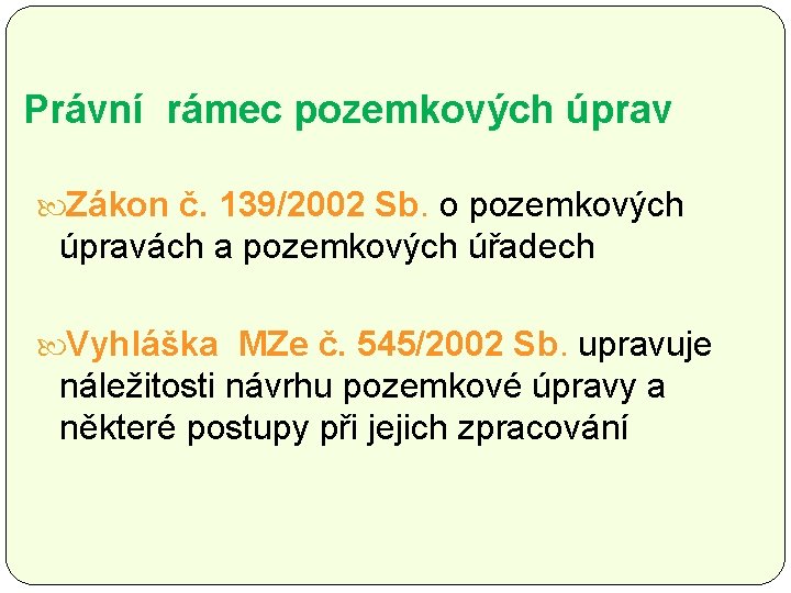 Právní rámec pozemkových úprav Zákon č. 139/2002 Sb. o pozemkových úpravách a pozemkových úřadech