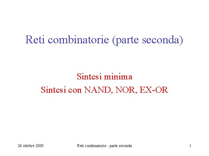 Reti combinatorie (parte seconda) Sintesi minima Sintesi con NAND, NOR, EX-OR 26 ottobre 2000