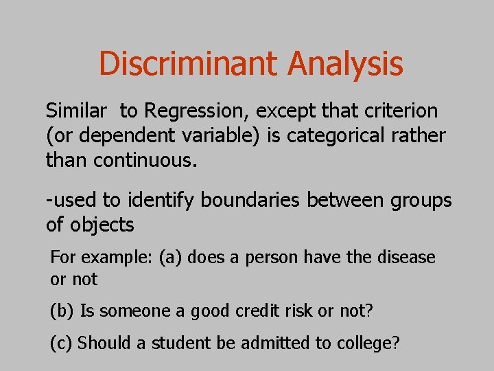 Discriminant Analysis Similar to Regression, except that criterion (or dependent variable) is categorical rather