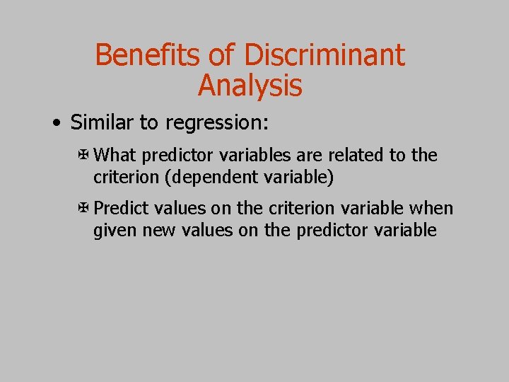 Benefits of Discriminant Analysis • Similar to regression: X What predictor variables are related