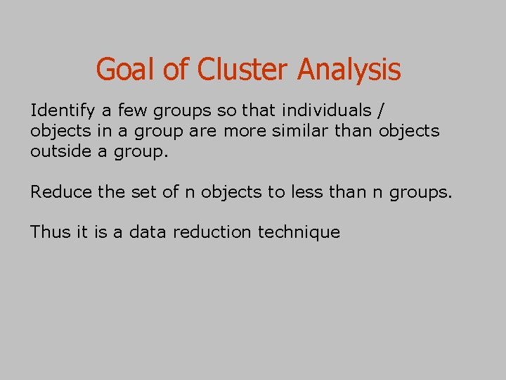 Goal of Cluster Analysis Identify a few groups so that individuals / objects in