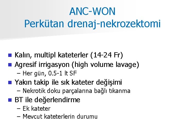 ANC-WON Perkütan drenaj-nekrozektomi Kalın, multipl kateterler (14 -24 Fr) n Agresif irrigasyon (high volume