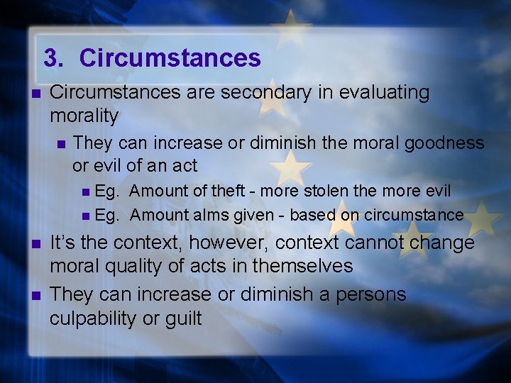 3. Circumstances n Circumstances are secondary in evaluating morality n They can increase or