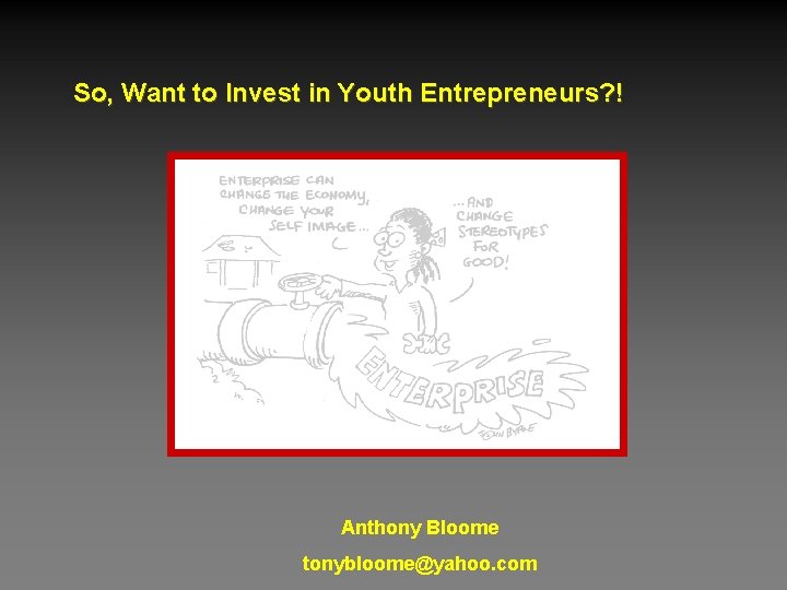 So, Want to Invest in Youth Entrepreneurs? ! Anthony Bloome tonybloome@yahoo. com 