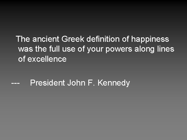 The ancient Greek definition of happiness was the full use of your powers along
