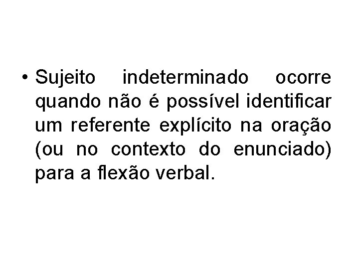  • Sujeito indeterminado ocorre quando não é possível identificar um referente explícito na