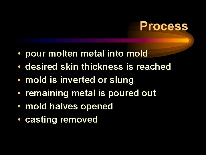 Process • • • pour molten metal into mold desired skin thickness is reached