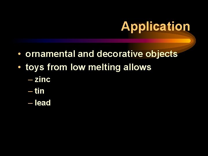 Application • ornamental and decorative objects • toys from low melting allows – zinc