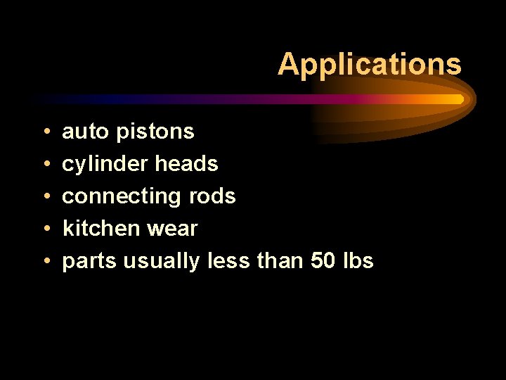 Applications • • • auto pistons cylinder heads connecting rods kitchen wear parts usually