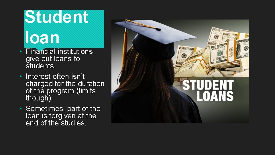 Student loan • Financial institutions give out loans to students. • Interest often isn’t