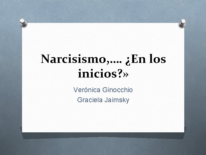 Narcisismo, …. ¿En los inicios? » Verónica Ginocchio Graciela Jaimsky 