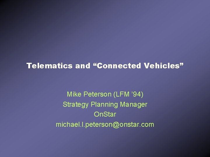 Telematics and “Connected Vehicles” Mike Peterson (LFM ’ 94) Strategy Planning Manager On. Star