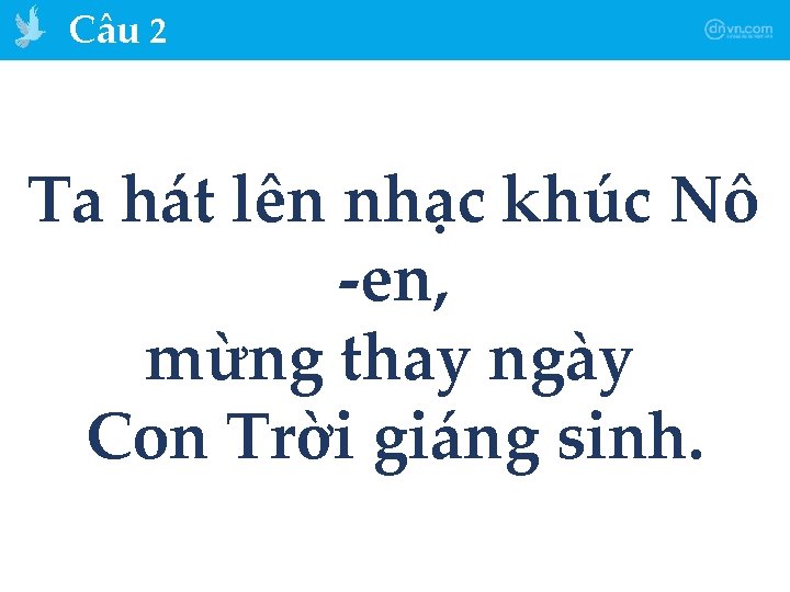 Câu 2 Ta hát lên nhạc khúc Nô -en, mừng thay ngày Con Trời