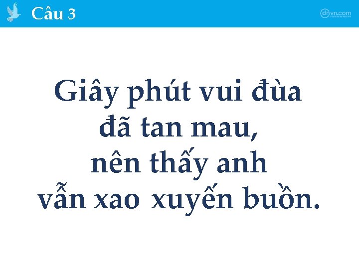 Câu 3 Giây phút vui đùa đã tan mau, nên thấy anh vẫn xao