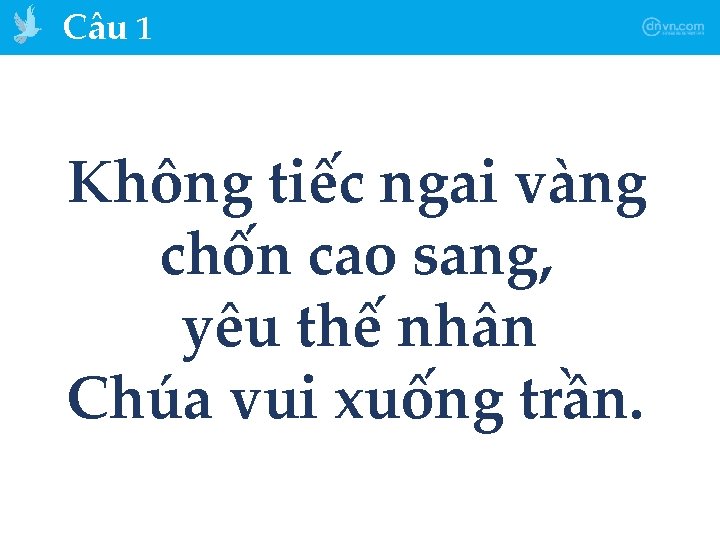 Câu 1 Không tiếc ngai vàng chốn cao sang, yêu thế nhân Chúa vui