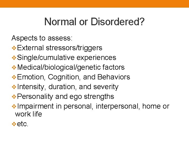 Normal or Disordered? Aspects to assess: v. External stressors/triggers v. Single/cumulative experiences v. Medical/biological/genetic