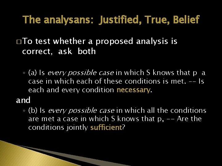 The analysans: Justified, True, Belief � To test whether a proposed analysis is correct,