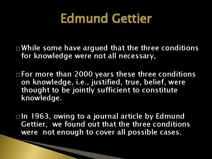 Edmund Gettier � While some have argued that the three conditions for knowledge were