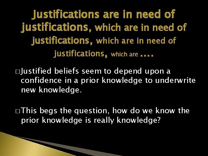 Justifications are in need of justifications, which are …. � Justified beliefs seem to