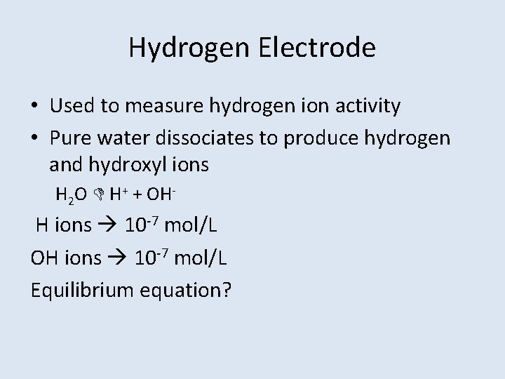 Hydrogen Electrode • Used to measure hydrogen ion activity • Pure water dissociates to