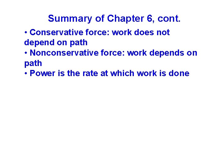 Summary of Chapter 6, cont. • Conservative force: work does not depend on path