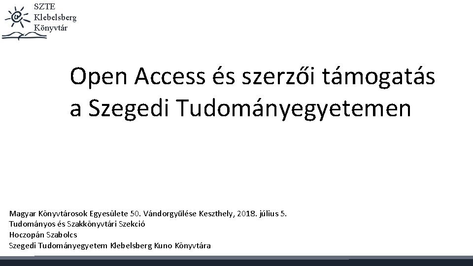 SZTE Klebelsberg Könyvtár Open Access és szerzői támogatás a Szegedi Tudományegyetemen Magyar Könyvtárosok Egyesülete