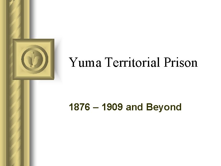 Yuma Territorial Prison 1876 – 1909 and Beyond 