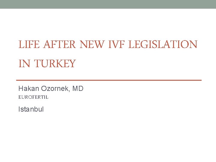LIFE AFTER NEW IVF LEGISLATION IN TURKEY Hakan Ozornek, MD EUROFERTIL Istanbul 