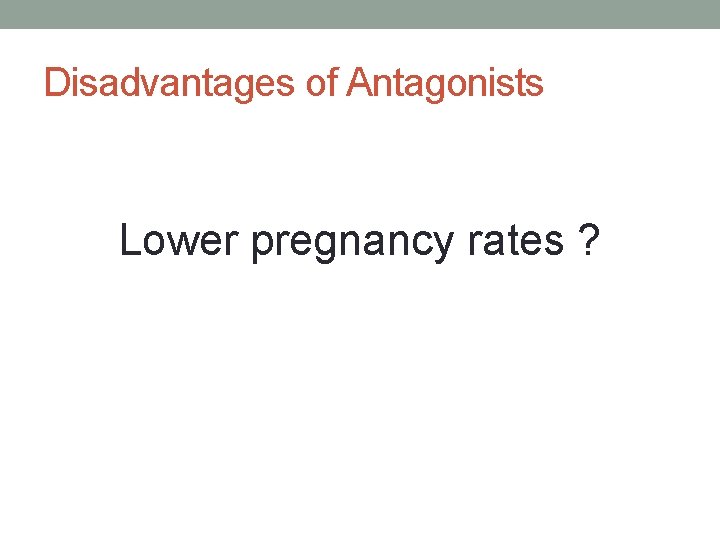 Disadvantages of Antagonists Lower pregnancy rates ? 
