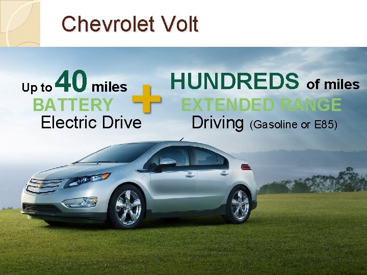 Chevrolet Volt Up to 40 miles BATTERY Electric Drive HUNDREDS of miles EXTENDED RANGE