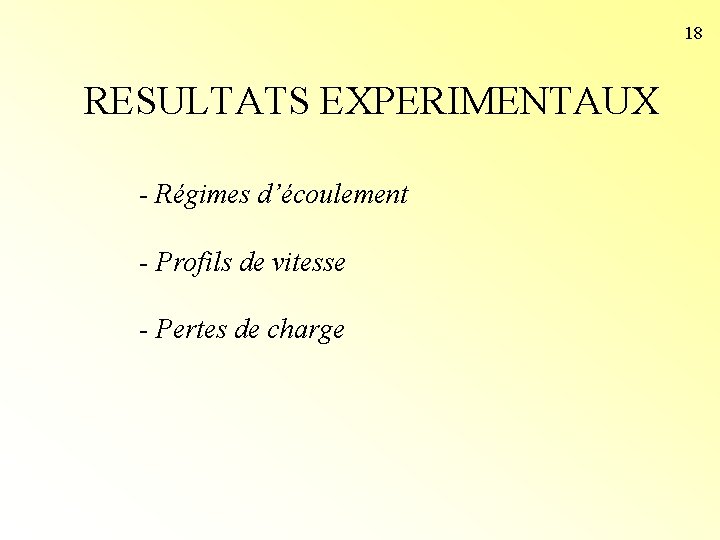 18 RESULTATS EXPERIMENTAUX - Régimes d’écoulement - Profils de vitesse - Pertes de charge 18 RESULTATS EXPERIMENTAUX - Régimes d’écoulement - Profils de vitesse - Pertes de charge