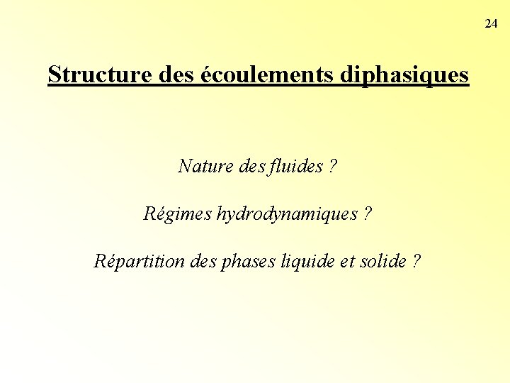 24 Structure des écoulements diphasiques Nature des fluides ? Régimes hydrodynamiques ? Répartition des 24 Structure des écoulements diphasiques Nature des fluides ? Régimes hydrodynamiques ? Répartition des