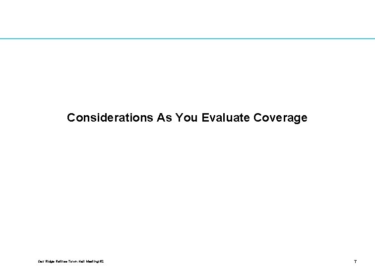 Considerations As You Evaluate Coverage Oak Ridge Retiree Town Hall Meeting #2 7 