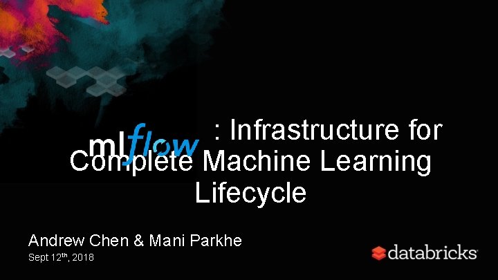 : Infrastructure for Complete Machine Learning Lifecycle Andrew Chen & Mani Parkhe Sept 12