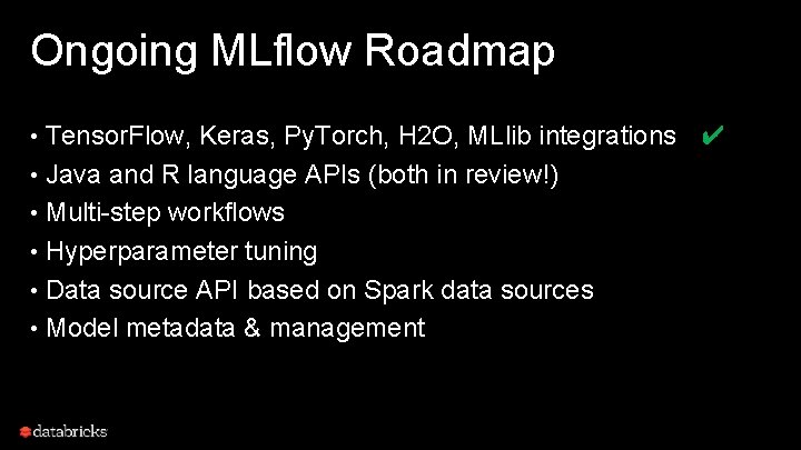 Ongoing MLflow Roadmap • Tensor. Flow, Keras, Py. Torch, H 2 O, MLlib integrations