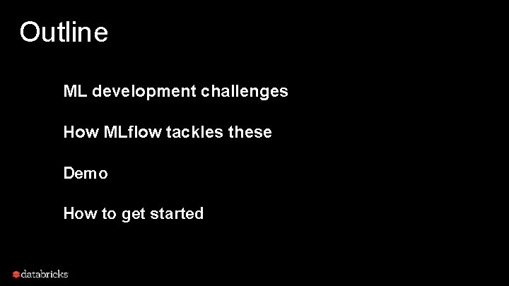 Outline ML development challenges How MLflow tackles these Demo How to get started 