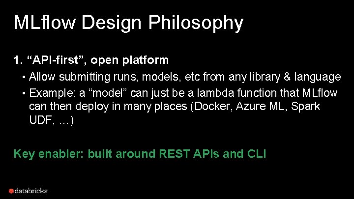 MLflow Design Philosophy 1. “API-first”, open platform • Allow submitting runs, models, etc from