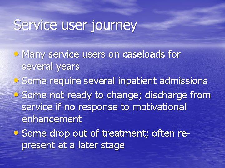 Service user journey • Many service users on caseloads for several years • Some