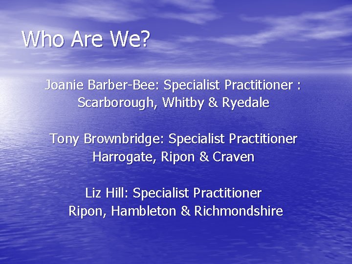 Who Are We? Joanie Barber-Bee: Specialist Practitioner : Scarborough, Whitby & Ryedale Tony Brownbridge: