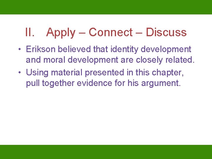 II. Apply – Connect – Discuss • Erikson believed that identity development and moral