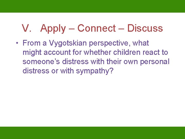 V. Apply – Connect – Discuss • From a Vygotskian perspective, what might account