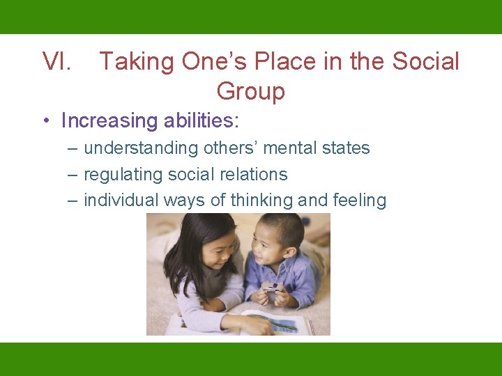 VI. Taking One’s Place in the Social Group • Increasing abilities: – understanding others’