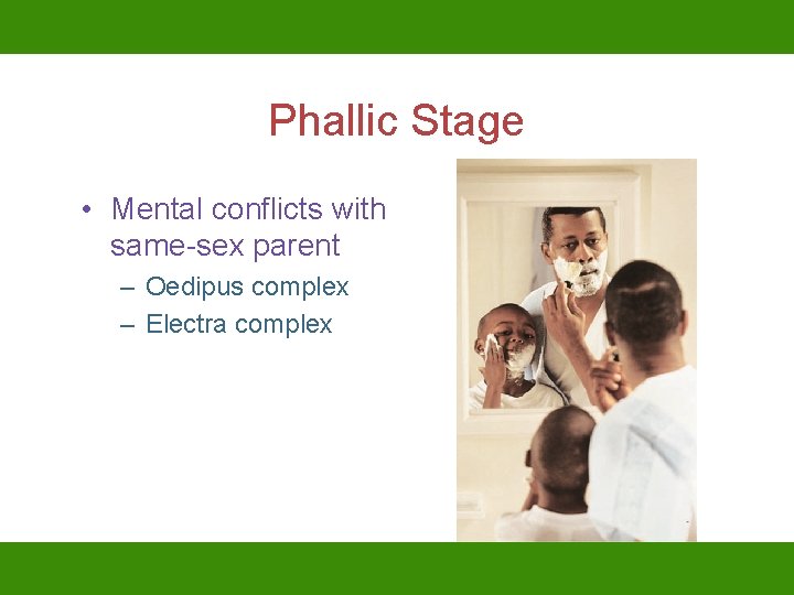 Phallic Stage • Mental conflicts with same-sex parent – Oedipus complex – Electra complex