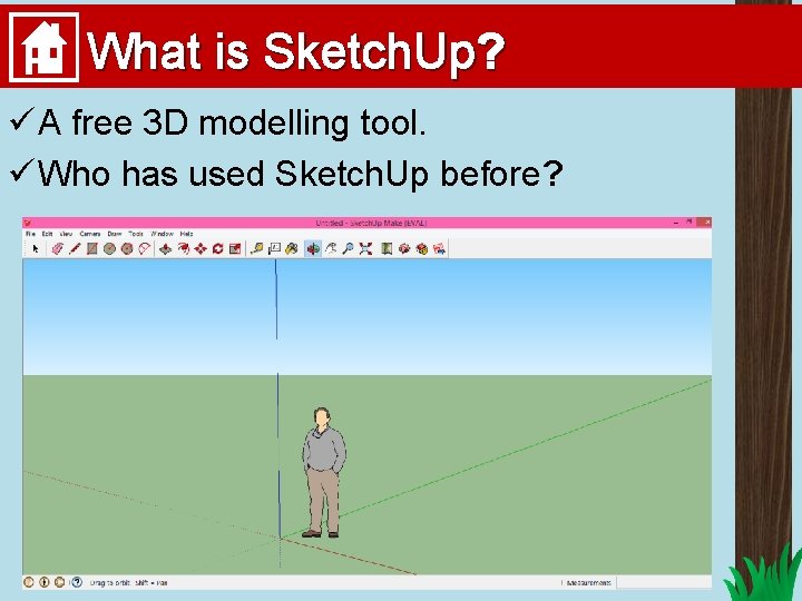 What is Sketch. Up? ü A free 3 D modelling tool. ü Who has