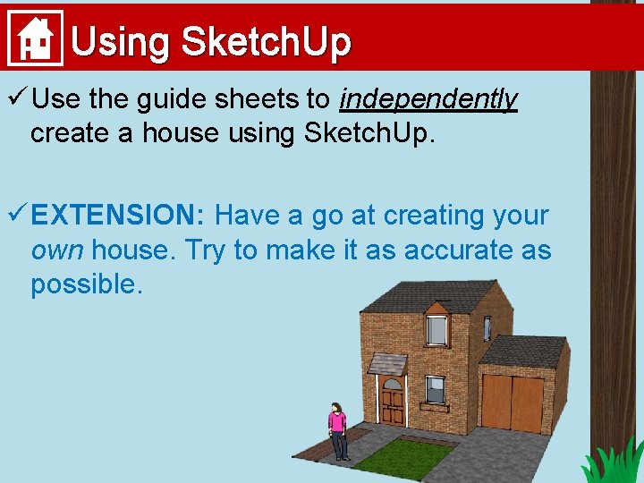 Using Sketch. Up ü Use the guide sheets to independently create a house using